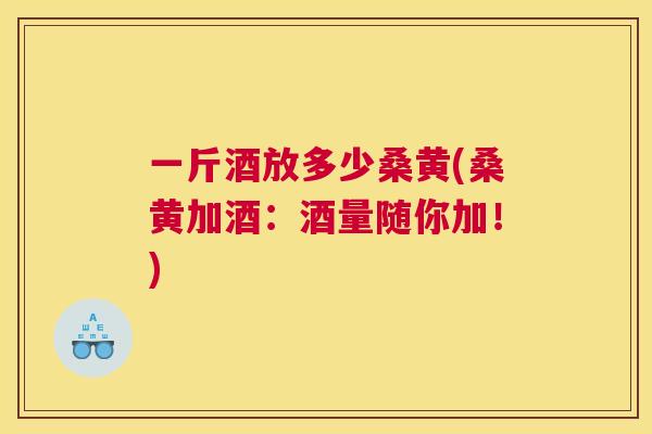 一斤酒放多少桑黄(桑黄加酒:酒量随你加!) 一斤酒放多少桑黄(桑黄加酒:酒量随你加!)