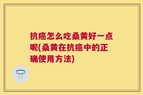 抗怎么吃桑黄好一点呢(桑黄在抗中的正确使用方法) 抗怎么吃桑黄好一点呢(桑黄在抗中的正确使用方法)