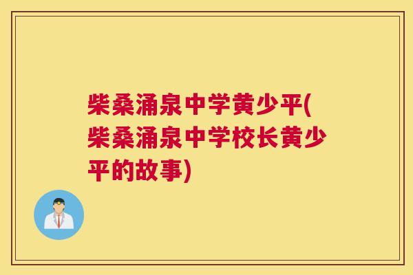 柴桑涌泉中学黄少平(柴桑涌泉中学校长黄少平的故事) 柴桑涌泉中学黄少平(柴桑涌泉中学校长黄少平的故事)
