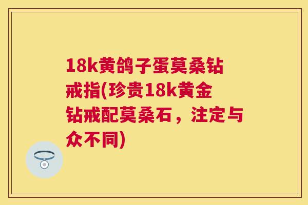 18k黄鸽子蛋莫桑钻戒指(珍贵18k黄金钻戒配莫桑石,注定与众不同) 18k黄鸽子蛋莫桑钻戒指(珍贵18k黄金钻戒配莫桑石,注定与众不同)