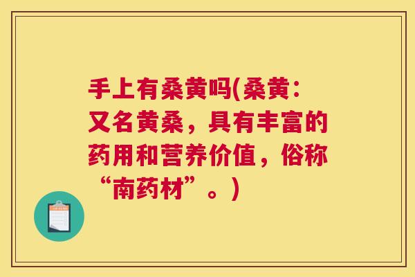 手上有桑黄吗(桑黄:又名黄桑,具有丰富的药用和营养价值,俗称“南药材”。) 手上有桑黄吗(桑黄:又名黄桑,具有丰富的药用和营养价值,俗称“南药材”。)