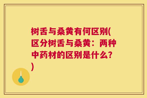 树舌与桑黄有何区别(区分树舌与桑黄:两种材的区别是什么?) 树舌与桑黄有何区别(区分树舌与桑黄:两种材的区别是什么?)