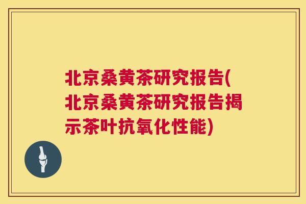 北京桑黄茶研究报告(北京桑黄茶研究报告揭示茶叶性能) 北京桑黄茶研究报告(北京桑黄茶研究报告揭示茶叶性能)