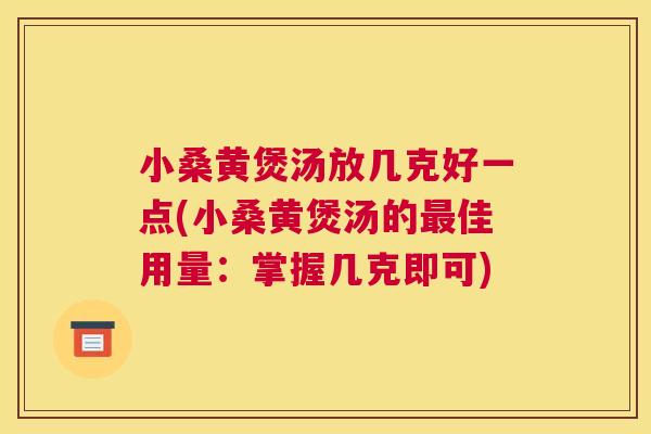 小桑黄煲汤放几克好一点(小桑黄煲汤的佳用量:掌握几克即可) 小桑黄煲汤放几克好一点(小桑黄煲汤的佳用量:掌握几克即可)