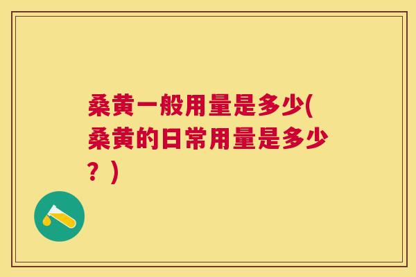桑黄一般用量是多少(桑黄的日常用量是多少?) 桑黄一般用量是多少(桑黄的日常用量是多少?)