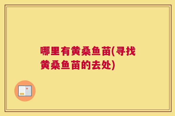 哪里有黄桑鱼苗(寻找黄桑鱼苗的去处) 哪里有黄桑鱼苗(寻找黄桑鱼苗的去处)