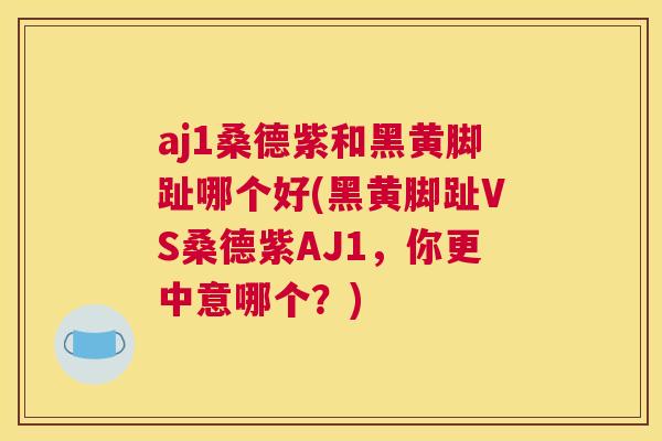 aj1桑德紫和黑黄脚趾哪个好(黑黄脚趾VS桑德紫AJ1,你更中意哪个?) aj1桑德紫和黑黄脚趾哪个好(黑黄脚趾VS桑德紫AJ1,你更中意哪个?)
