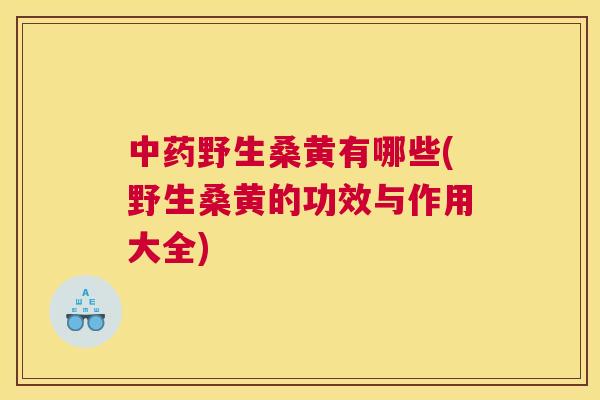 野生桑黄有哪些(野生桑黄的功效与作用大全) 野生桑黄有哪些(野生桑黄的功效与作用大全)