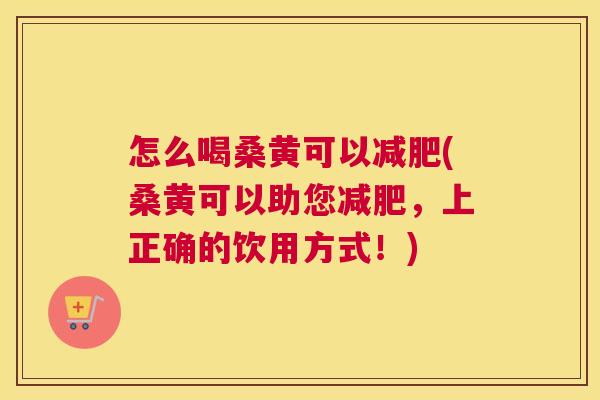 怎么喝桑黄可以(桑黄可以助您,上正确的饮用方式!) 怎么喝桑黄可以(桑黄可以助您,上正确的饮用方式!)