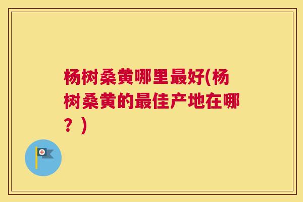 杨树桑黄哪里好(杨树桑黄的佳产地在哪?) 杨树桑黄哪里好(杨树桑黄的佳产地在哪?)