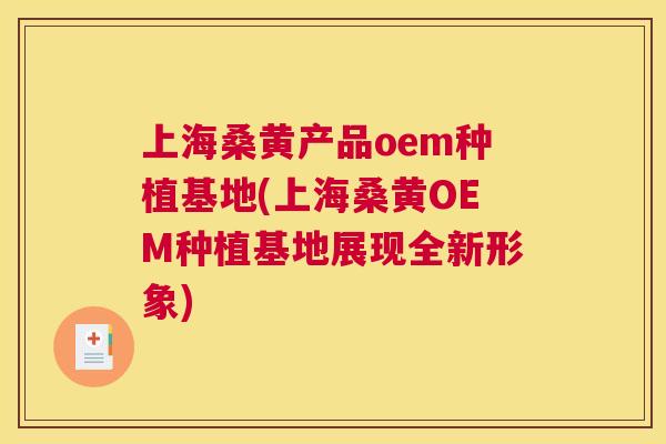 上海桑黄产品oem种植基地(上海桑黄OEM种植基地展现全新形象) 上海桑黄产品oem种植基地(上海桑黄OEM种植基地展现全新形象)