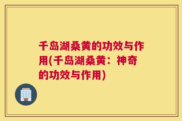 千岛湖桑黄的功效与作用(千岛湖桑黄:神奇的功效与作用) 千岛湖桑黄的功效与作用(千岛湖桑黄:神奇的功效与作用)