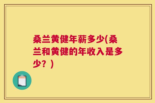 桑兰黄健年薪多少(桑兰和黄健的年收入是多少?) 桑兰黄健年薪多少(桑兰和黄健的年收入是多少?)