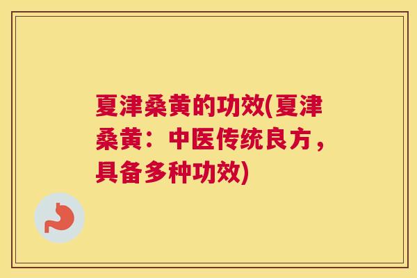 夏津桑黄的功效(夏津桑黄:中医传统良方,具备多种功效) 夏津桑黄的功效(夏津桑黄:中医传统良方,具备多种功效)