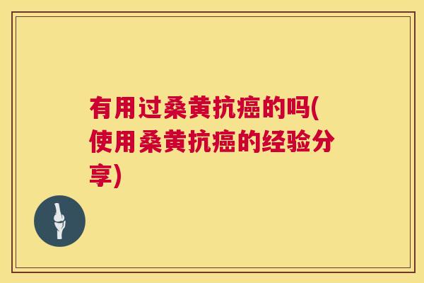 有用过桑黄抗的吗(使用桑黄抗的经验分享) 有用过桑黄抗的吗(使用桑黄抗的经验分享)