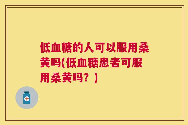 低的人可以服用桑黄吗(低患者可服用桑黄吗?) 低的人可以服用桑黄吗(低患者可服用桑黄吗?)