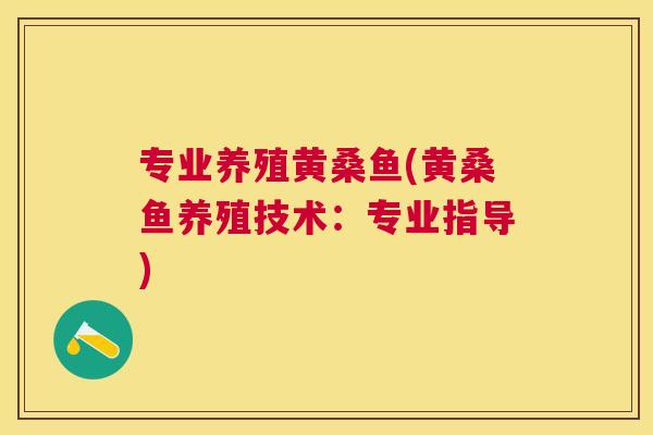 专业养殖黄桑鱼(黄桑鱼养殖技术:专业指导) 专业养殖黄桑鱼(黄桑鱼养殖技术:专业指导)