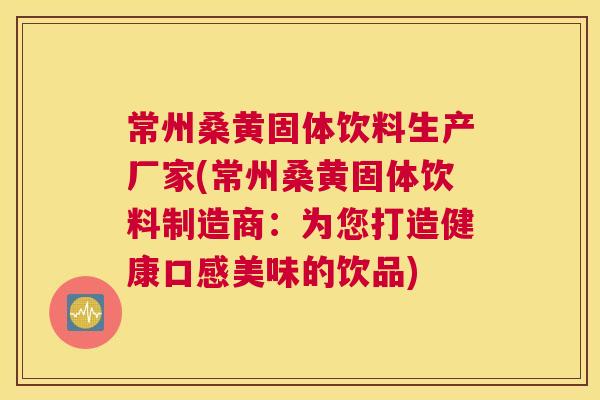 常州桑黄固体饮料生产厂家(常州桑黄固体饮料制造商:为您打造健康口感美味的饮品) 常州桑黄固体饮料生产厂家(常州桑黄固体饮料制造商:为您打造健康口感美味的饮品)