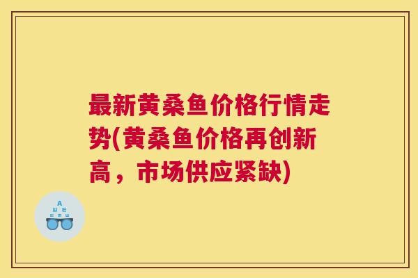 新黄桑鱼价格行情走势(黄桑鱼价格再创新高,市场供应紧缺) 新黄桑鱼价格行情走势(黄桑鱼价格再创新高,市场供应紧缺)