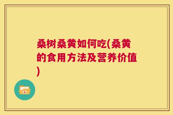 桑树桑黄如何吃(桑黄的食用方法及营养价值) 桑树桑黄如何吃(桑黄的食用方法及营养价值)