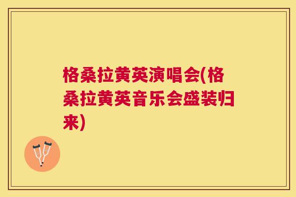 格桑拉黄英演唱会(格桑拉黄英音乐会盛装归来) 格桑拉黄英演唱会(格桑拉黄英音乐会盛装归来)