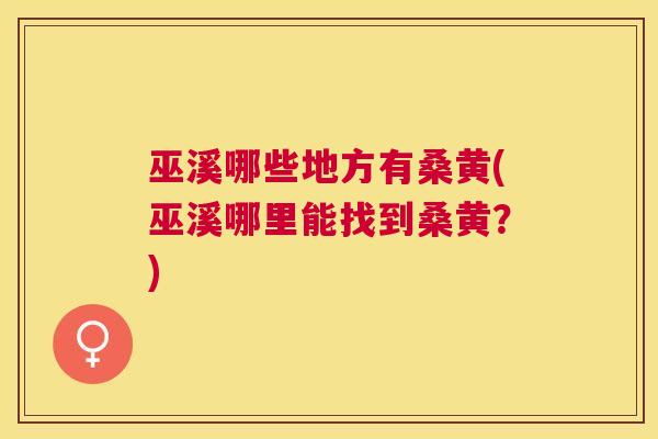 巫溪哪些地方有桑黄(巫溪哪里能找到桑黄?) 巫溪哪些地方有桑黄(巫溪哪里能找到桑黄?)