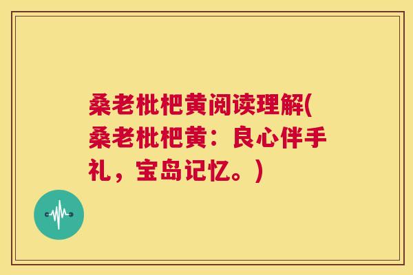 桑老枇杷黄阅读理解(桑老枇杷黄:良心伴手礼,宝岛记忆。) 桑老枇杷黄阅读理解(桑老枇杷黄:良心伴手礼,宝岛记忆。)