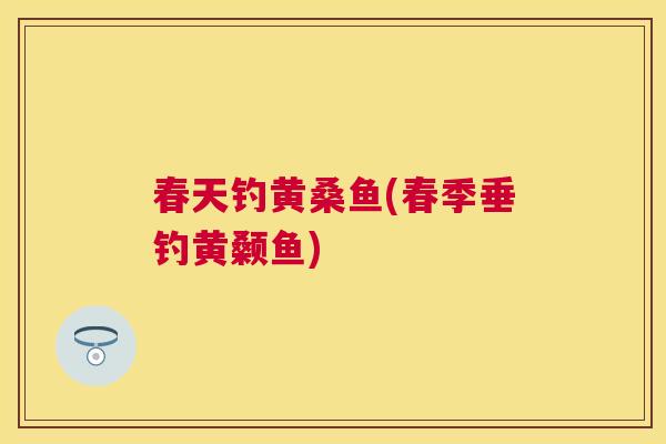 春天钓黄桑鱼(春季垂钓黄颡鱼) 春天钓黄桑鱼(春季垂钓黄颡鱼)