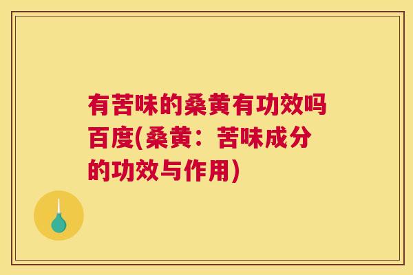 有苦味的桑黄有功效吗百度(桑黄:苦味成分的功效与作用) 有苦味的桑黄有功效吗百度(桑黄:苦味成分的功效与作用)
