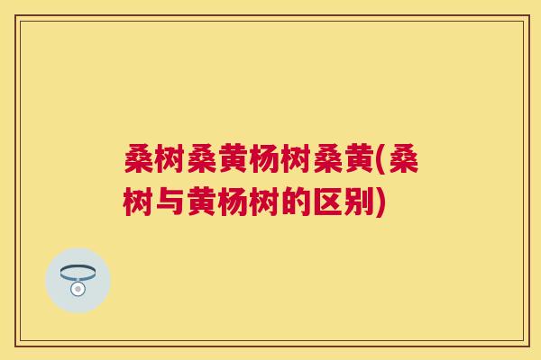 桑树桑黄杨树桑黄(桑树与黄杨树的区别) 桑树桑黄杨树桑黄(桑树与黄杨树的区别)