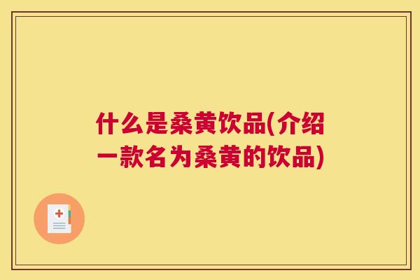 什么是桑黄饮品(介绍一款名为桑黄的饮品) 什么是桑黄饮品(介绍一款名为桑黄的饮品)