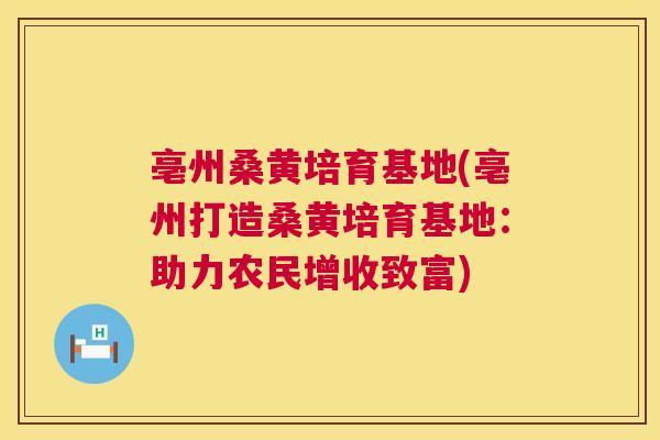 亳州桑黄培育基地(亳州打造桑黄培育基地:助力农民增收致富) 亳州桑黄培育基地(亳州打造桑黄培育基地:助力农民增收致富)