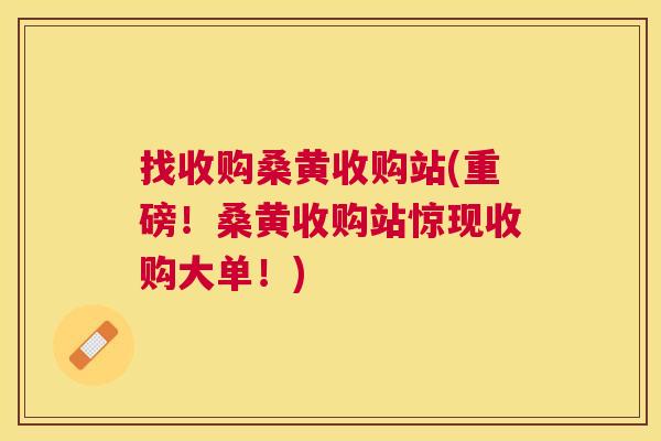 找收购桑黄收购站(重磅!桑黄收购站惊现收购大单!) 找收购桑黄收购站(重磅!桑黄收购站惊现收购大单!)