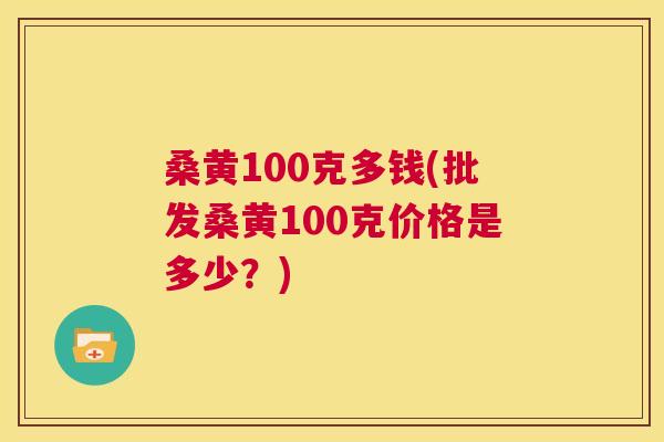 桑黄100克多钱(批发桑黄100克价格是多少?) 桑黄100克多钱(批发桑黄100克价格是多少?)