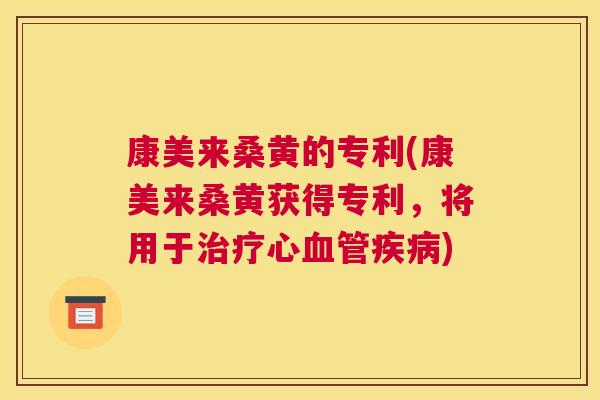 康美来桑黄的专利(康美来桑黄获得专利,将用于心) 康美来桑黄的专利(康美来桑黄获得专利,将用于心)