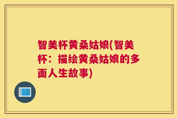 智美杯黄桑姑娘(智美杯:描绘黄桑姑娘的多面人生故事) 智美杯黄桑姑娘(智美杯:描绘黄桑姑娘的多面人生故事)