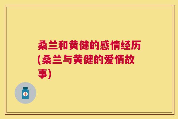 桑兰和黄健的感情经历(桑兰与黄健的爱情故事) 桑兰和黄健的感情经历(桑兰与黄健的爱情故事)