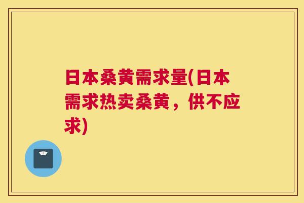 日本桑黄需求量(日本需求热卖桑黄,供不应求) 日本桑黄需求量(日本需求热卖桑黄,供不应求)