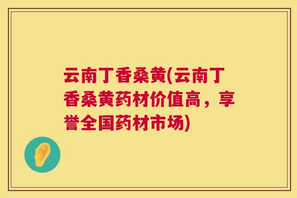 云南丁香桑黄(云南丁香桑黄药材价值高,享誉全国药材市场) 云南丁香桑黄(云南丁香桑黄药材价值高,享誉全国药材市场)