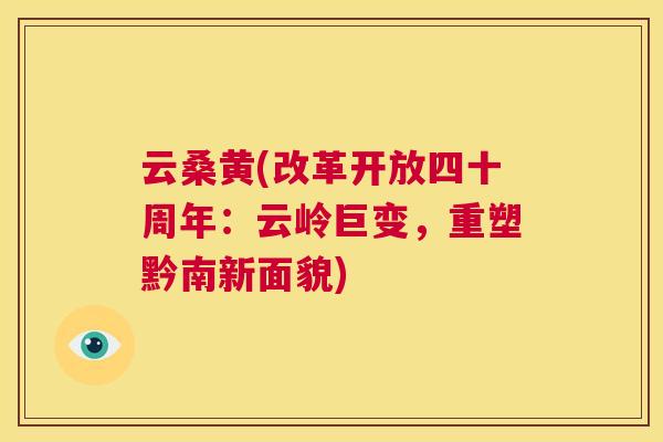 云桑黄(改革开放四十周年:云岭巨变,重塑黔南新面貌) 云桑黄(改革开放四十周年:云岭巨变,重塑黔南新面貌)