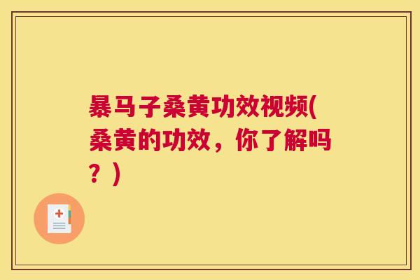 暴马子桑黄功效视频(桑黄的功效,你了解吗?) 暴马子桑黄功效视频(桑黄的功效,你了解吗?)