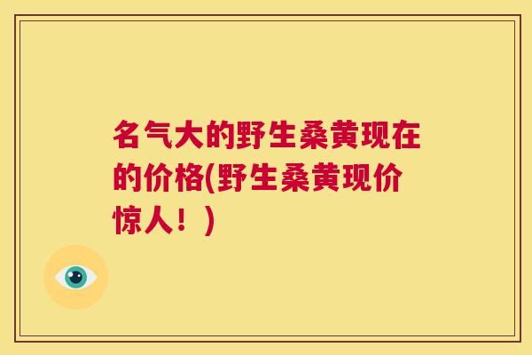名气大的野生桑黄现在的价格(野生桑黄现价惊人!) 名气大的野生桑黄现在的价格(野生桑黄现价惊人!)