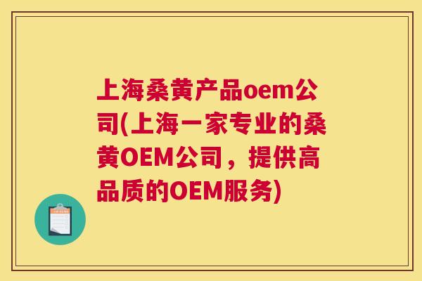 上海桑黄产品oem公司(上海一家专业的桑黄OEM公司,提供高品质的OEM服务) 上海桑黄产品oem公司(上海一家专业的桑黄OEM公司,提供高品质的OEM服务)