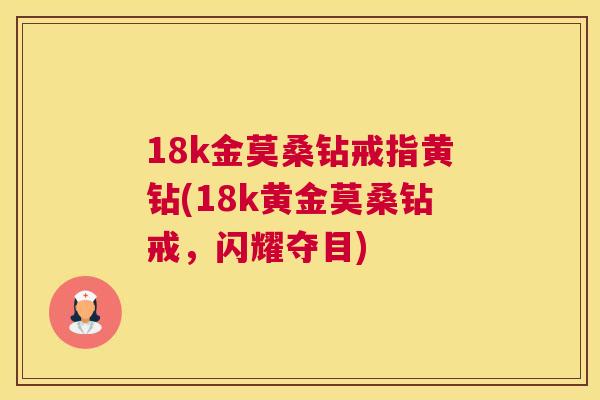 18k金莫桑钻戒指黄钻(18k黄金莫桑钻戒，闪耀夺目)