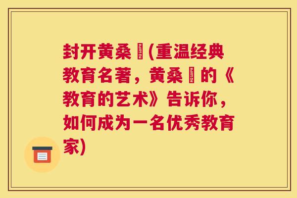 封开黄桑簕(重温经典教育名著,黄桑簕的《教育的艺术》告诉你,如何成为一名优秀教育家) 封开黄桑簕(重温经典教育名著,黄桑簕的《教育的艺术》告诉你,如何成为一名优秀教育家)