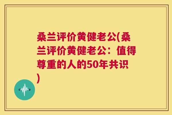 桑兰评价黄健老公(桑兰评价黄健老公:值得尊重的人的50年共识) 桑兰评价黄健老公(桑兰评价黄健老公:值得尊重的人的50年共识)