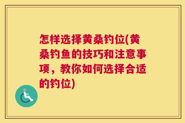 怎样选择黄桑钓位(黄桑钓鱼的技巧和注意事项,教你如何选择合适的钓位) 怎样选择黄桑钓位(黄桑钓鱼的技巧和注意事项,教你如何选择合适的钓位)