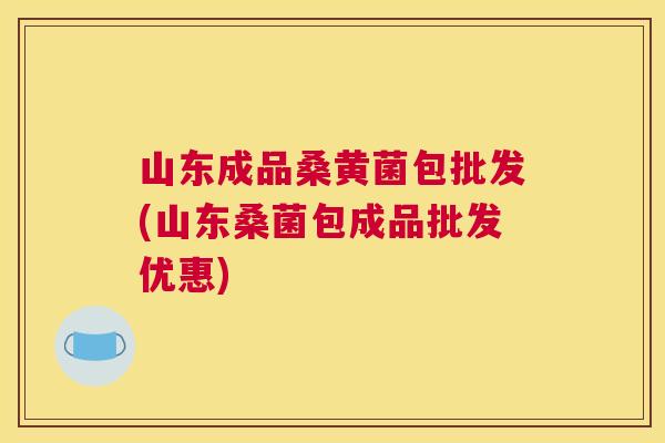 山东成品桑黄菌包批发(山东桑菌包成品批发优惠) 山东成品桑黄菌包批发(山东桑菌包成品批发优惠)