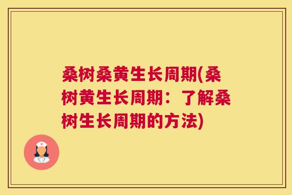 桑树桑黄生长周期(桑树黄生长周期:了解桑树生长周期的方法) 桑树桑黄生长周期(桑树黄生长周期:了解桑树生长周期的方法)