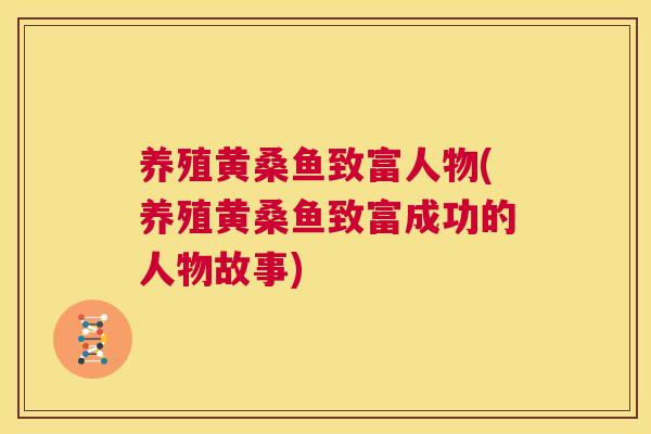 养殖黄桑鱼致富人物(养殖黄桑鱼致富成功的人物故事) 养殖黄桑鱼致富人物(养殖黄桑鱼致富成功的人物故事)